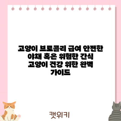 고양이 브로콜리 급여: 안전한 야채? 혹은 위험한 간식? 고양이 건강 위한 완벽 가이드