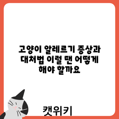고양이 알레르기 증상과 대처법: 이럴 땐 어떻게 해야 할까요?