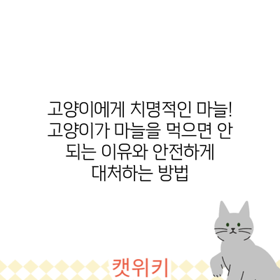 고양이에게 치명적인 마늘! 고양이가 마늘을 먹으면 안 되는 이유와 안전하게 대처하는 방법
