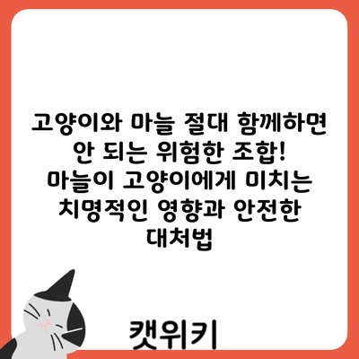 고양이와 마늘: 절대 함께하면 안 되는 위험한 조합! 마늘이 고양이에게 미치는 치명적인 영향과 안전한 대처법