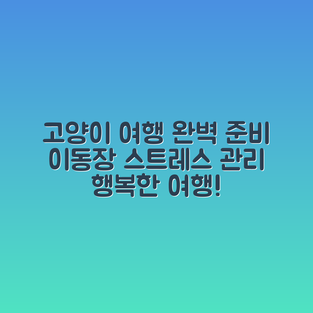 고양이 여행 준비 마스터하기: 이동장과 스트레스 관리