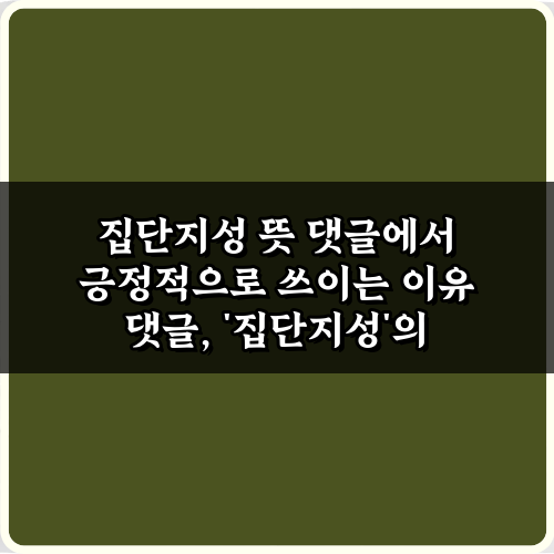 댓글 문화의 힘! 집단지성 뜻 댓글에서 긍정적으로 쓰이는 이유 5가지