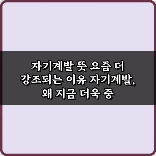 자기계발 뜻 요즘 더 강조되는 이유 5가지 완벽 가이드
