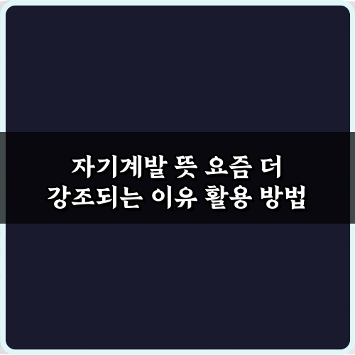 자기계발 뜻 요즘 더 강조되는 이유 5가지 완벽 가이드