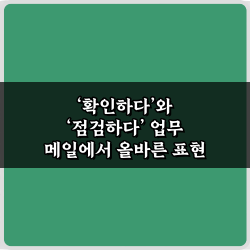 확인하다'와 '점검하다' 업무 메일에서 올바른 표현 3가지 팁