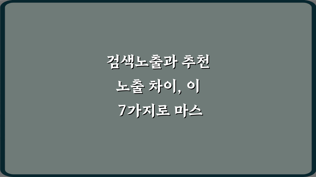 검색노출과 추천노출 차이, 이 7가지로 마스터!