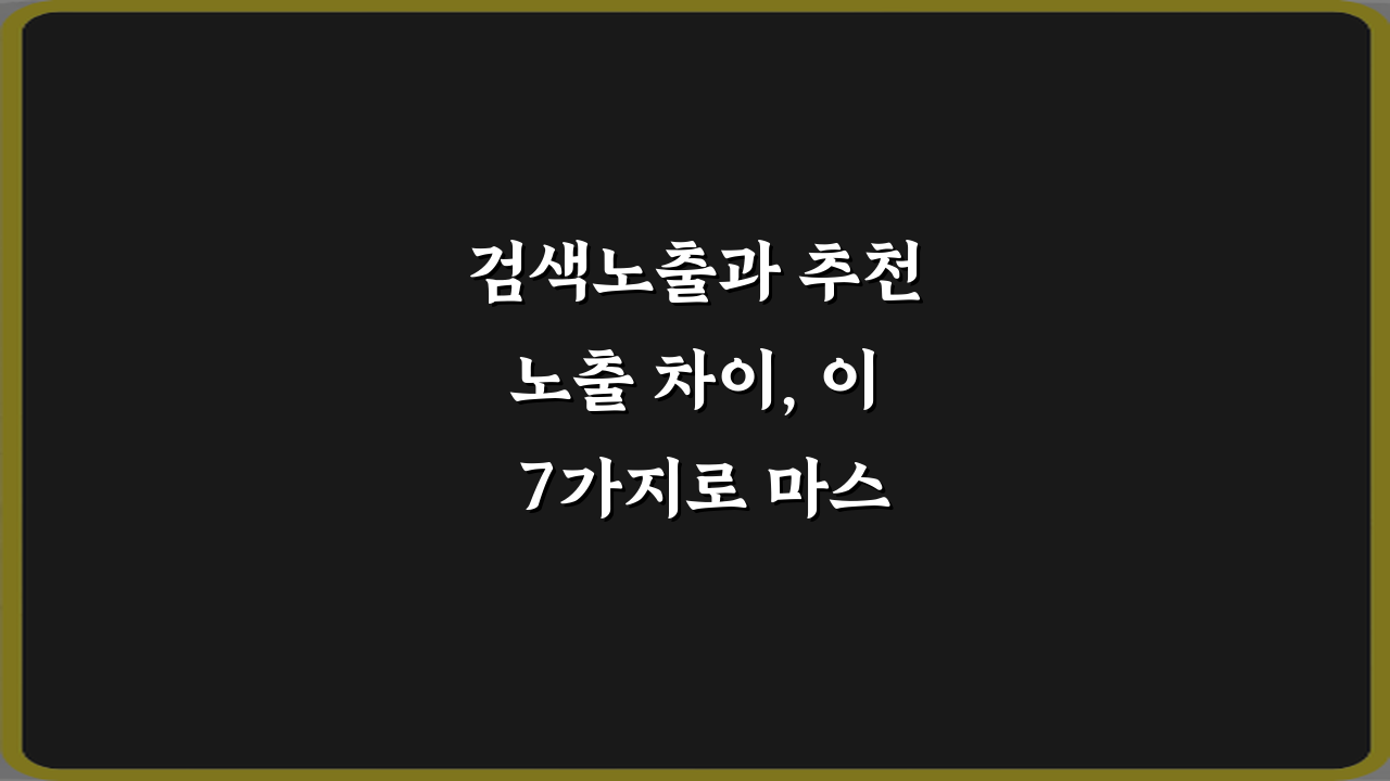검색노출과 추천노출 차이, 이 7가지로 마스터!