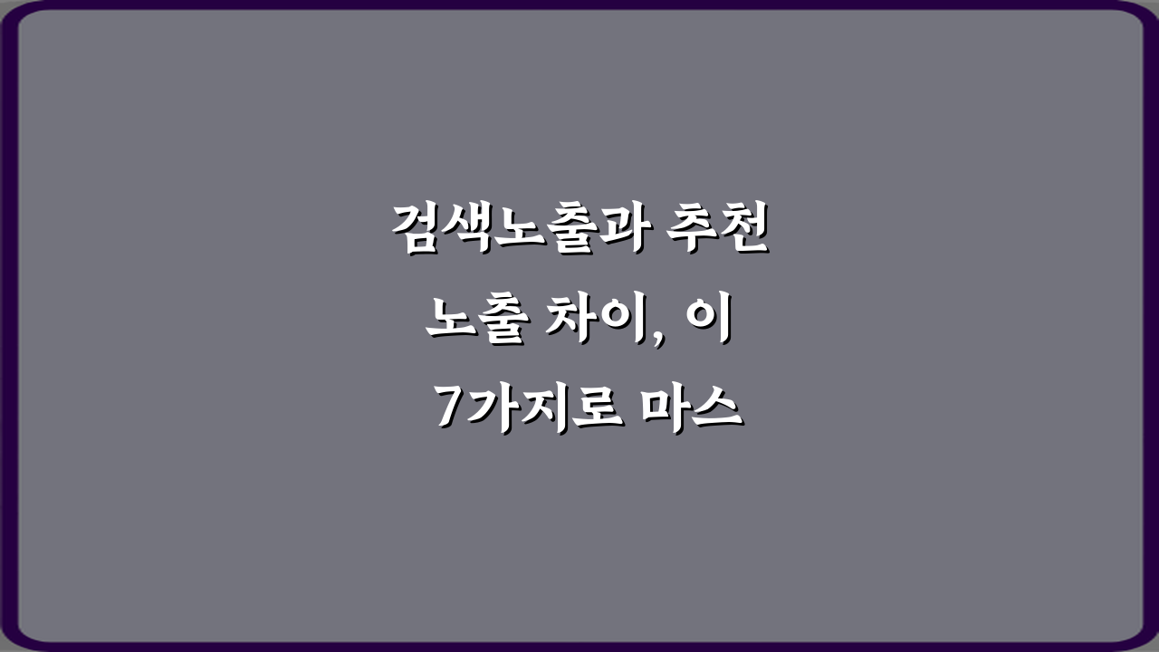 검색노출과 추천노출 차이, 이 7가지로 마스터!