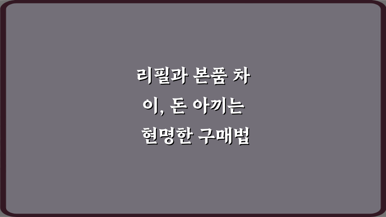 리필과 본품 차이, 돈 아끼는 현명한 구매법 4가지