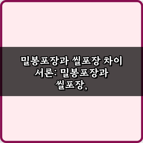 헷갈림 끝! 밀봉포장과 씰포장 차이 5가지 핵심 비법