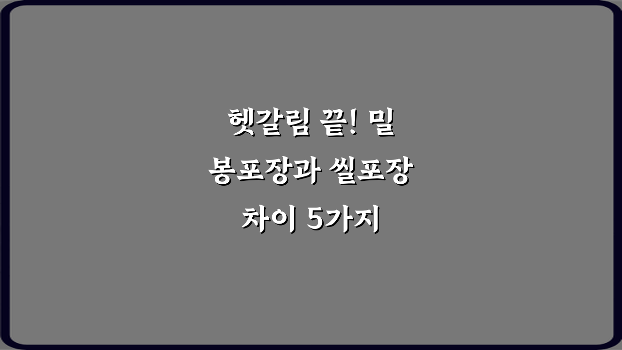 헷갈림 끝! 밀봉포장과 씰포장 차이 5가지 핵심 비법