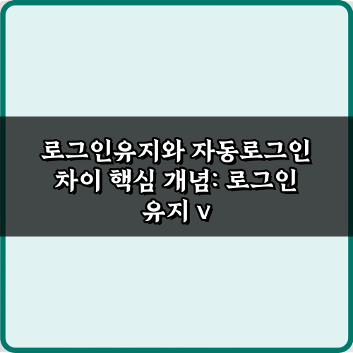 3가지 핵심! 로그인유지와 자동로그인 차이 파헤치기