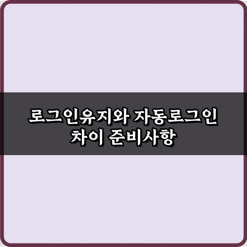 3가지 핵심! 로그인유지와 자동로그인 차이 파헤치기