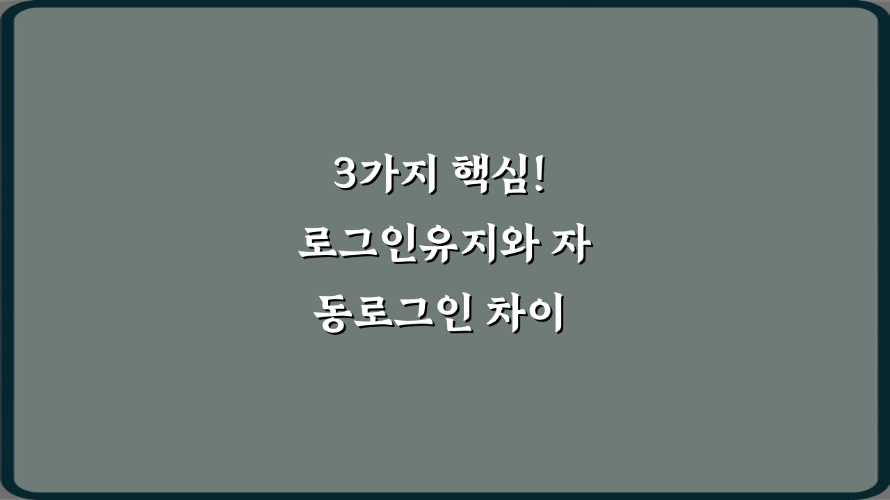 3가지 핵심! 로그인유지와 자동로그인 차이 파헤치기