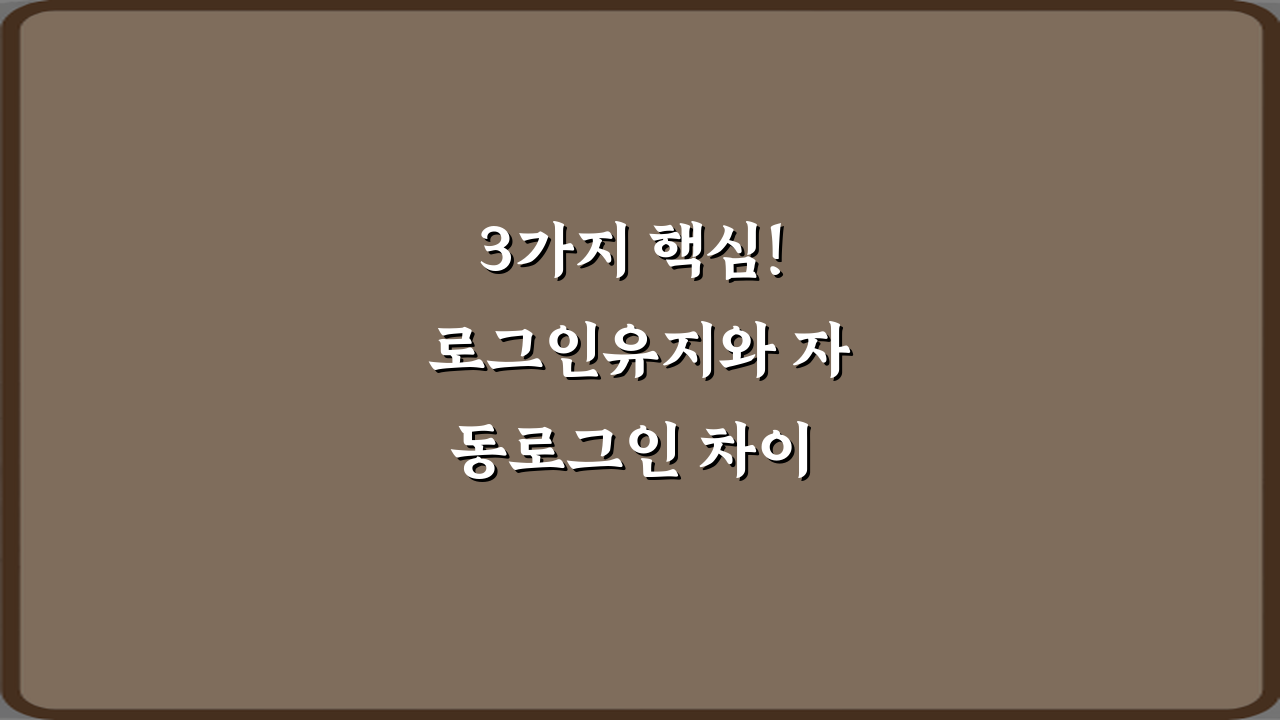 3가지 핵심! 로그인유지와 자동로그인 차이 파헤치기
