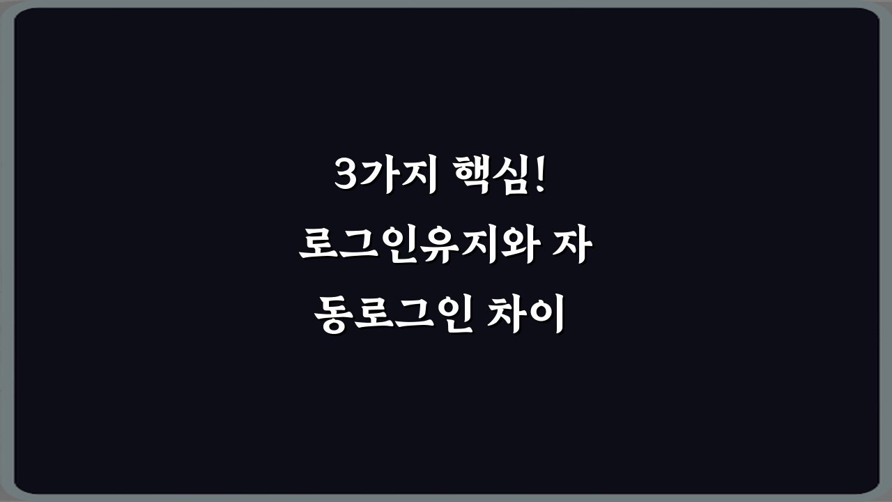 3가지 핵심! 로그인유지와 자동로그인 차이 파헤치기
