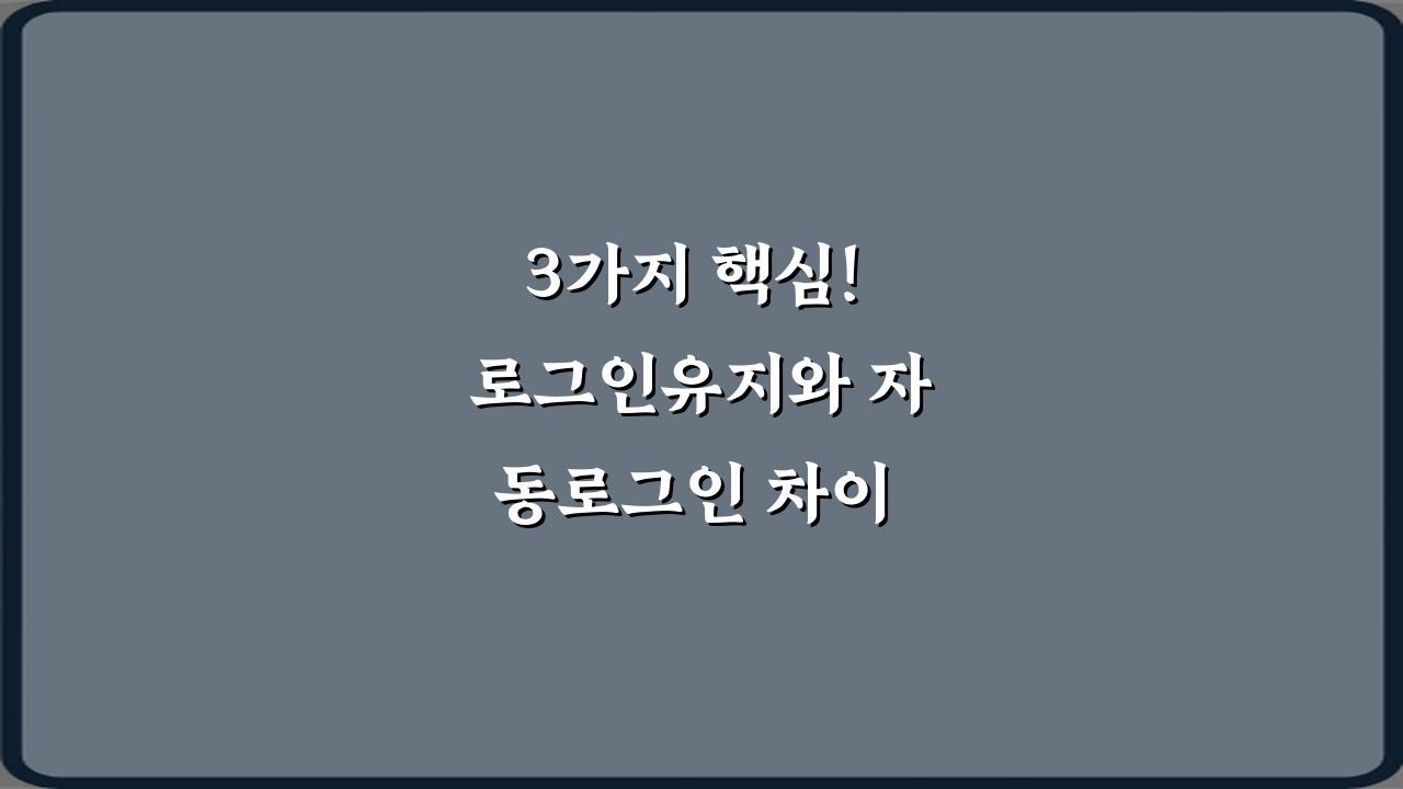 3가지 핵심! 로그인유지와 자동로그인 차이 파헤치기
