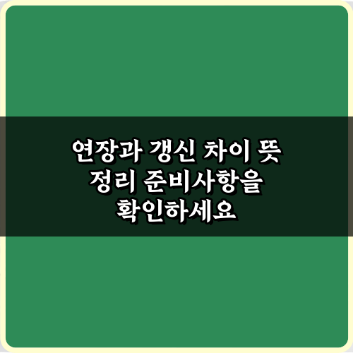 헷갈리는 연장과 갱신 차이 뜻 정리, 3가지 핵심 비교