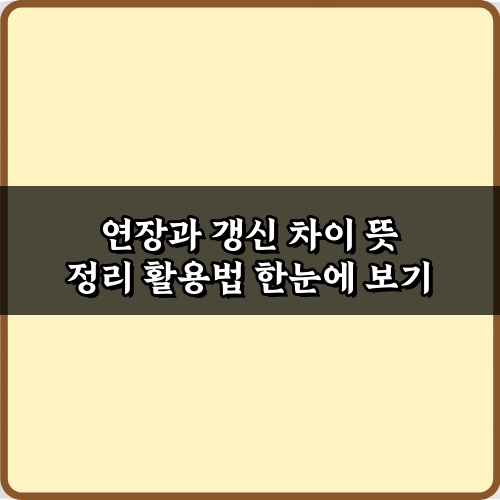 헷갈리는 연장과 갱신 차이 뜻 정리, 3가지 핵심 비교
