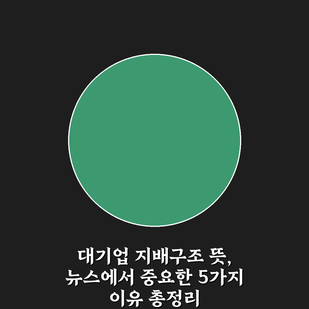 대기업 지배구조 뜻, 뉴스에서 중요한 5가지 이유 총정리